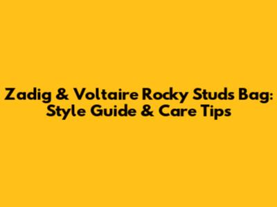 Zadig & Voltaire Rocky Studs Bag: Style Guide & Care Tips