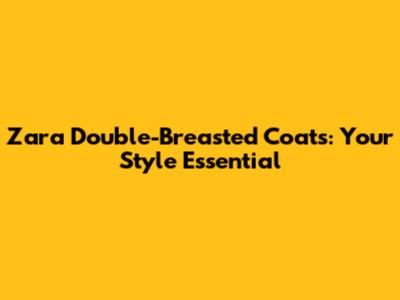Zara Double-Breasted Coats: Your Style Essential