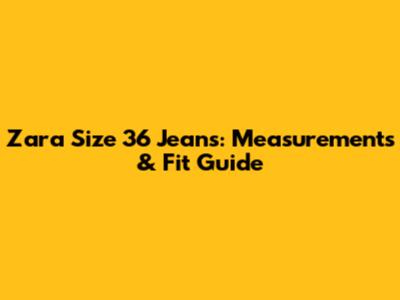 Zara Size 36 Jeans: Measurements & Fit Guide