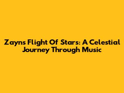 Zayn's 'Flight Of Stars': A Celestial Journey Through Music