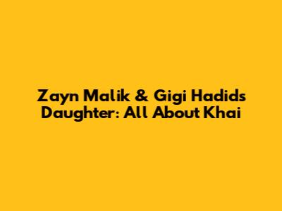 Zayn Malik & Gigi Hadid's Daughter: All About Khai