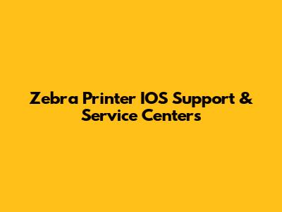 Zebra Printer IOS Support & Service Centers