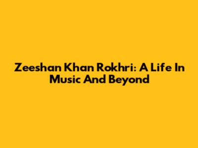 Zeeshan Khan Rokhri: A Life In Music And Beyond