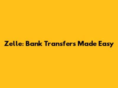 Zelle: Bank Transfers Made Easy