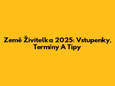 Země Živitelka 2025: Vstupenky, Termíny A Tipy