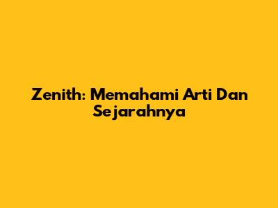 Zenith: Memahami Arti Dan Sejarahnya