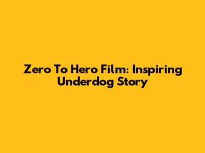 Zero To Hero Film: Inspiring Underdog Story