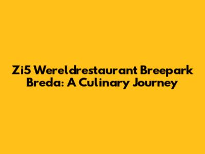 Zi5 Wereldrestaurant Breepark Breda: A Culinary Journey