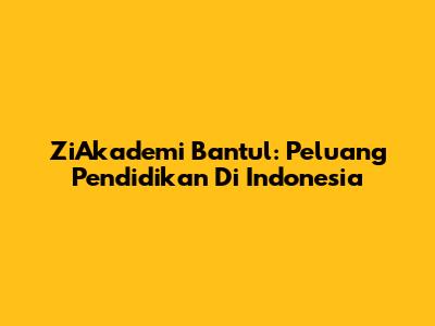 ZiAkademi Bantul: Peluang Pendidikan Di Indonesia