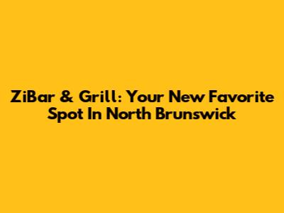 ZiBar & Grill: Your New Favorite Spot In North Brunswick