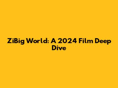 ZiBig World: A 2024 Film Deep Dive