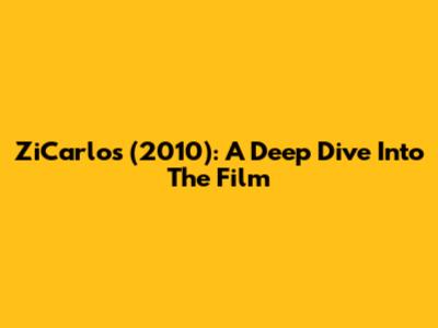 ZiCarlos (2010): A Deep Dive Into The Film