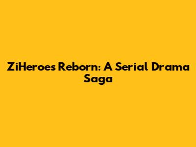 ZiHeroes Reborn: A Serial Drama Saga