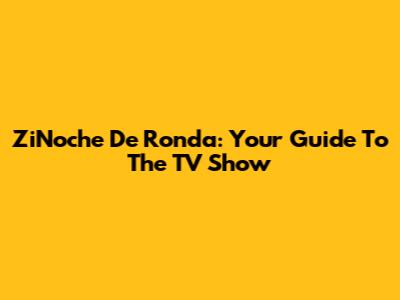 ZiNoche De Ronda: Your Guide To The TV Show
