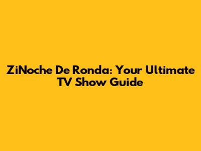 ZiNoche De Ronda: Your Ultimate TV Show Guide