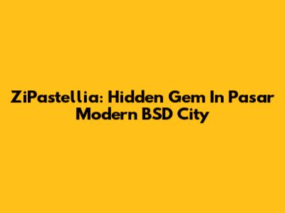 ZiPastellia: Hidden Gem In Pasar Modern BSD City