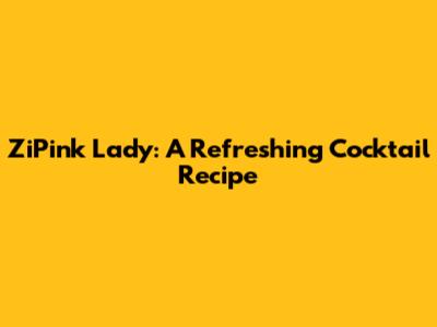 ZiPink Lady: A Refreshing Cocktail Recipe
