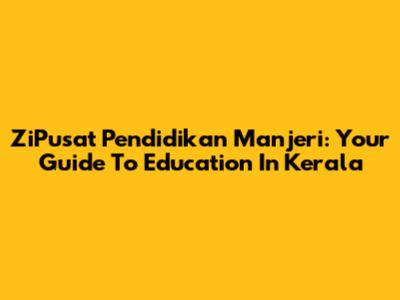ZiPusat Pendidikan Manjeri: Your Guide To Education In Kerala