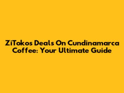 ZiToko's Deals On Cundinamarca Coffee: Your Ultimate Guide