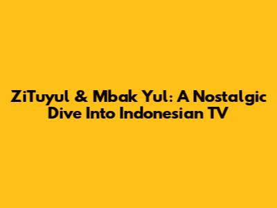 ZiTuyul & Mbak Yul: A Nostalgic Dive Into Indonesian TV