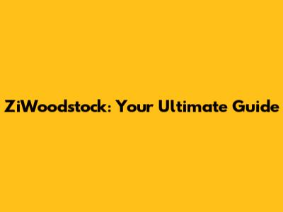 ZiWoodstock: Your Ultimate Guide