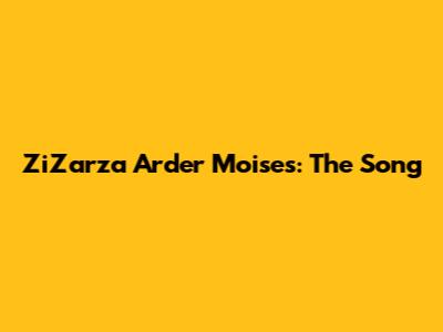 ZiZarza Arder Moises: The Song