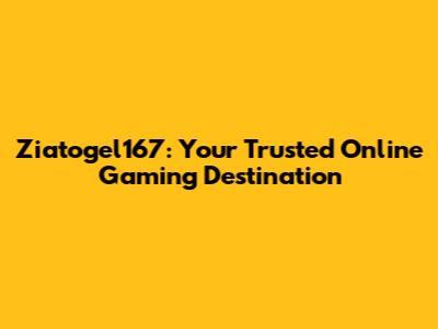 Ziatogel167: Your Trusted Online Gaming Destination