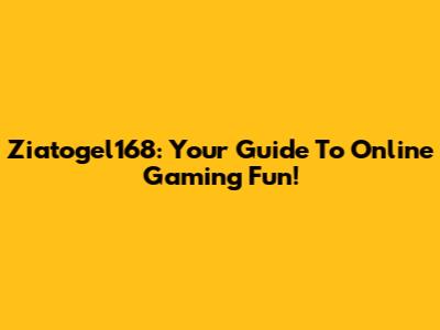 Ziatogel168: Your Guide To Online Gaming Fun!