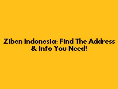 Ziben Indonesia: Find The Address & Info You Need!