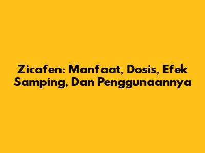 Zicafen: Manfaat, Dosis, Efek Samping, Dan Penggunaannya