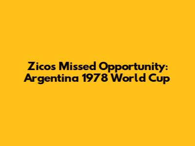 Zico's Missed Opportunity: Argentina 1978 World Cup