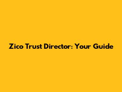 Zico Trust Director: Your Guide