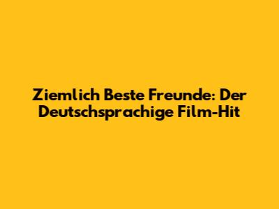 Ziemlich Beste Freunde: Der Deutschsprachige Film-Hit