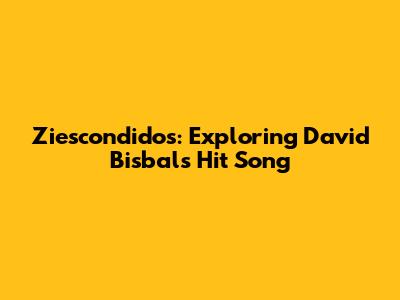 Ziescondidos: Exploring David Bisbal's Hit Song