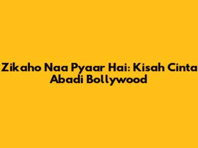 Zikaho Naa Pyaar Hai: Kisah Cinta Abadi Bollywood