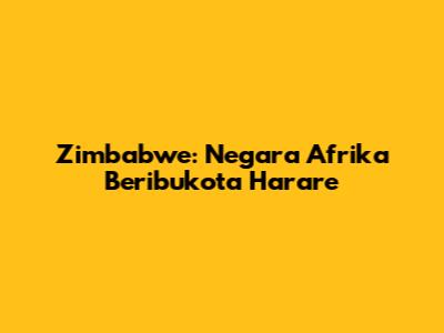 Zimbabwe: Negara Afrika Beribukota Harare