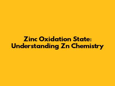 Zinc Oxidation State: Understanding Zn Chemistry