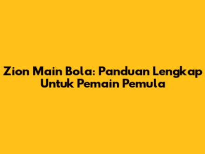 Zion Main Bola: Panduan Lengkap Untuk Pemain Pemula