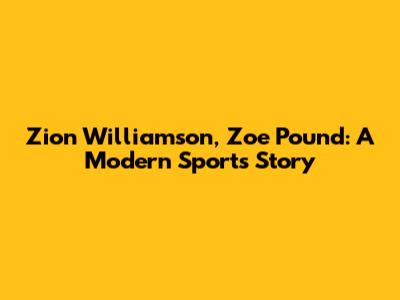 Zion Williamson, Zoe Pound: A Modern Sports Story