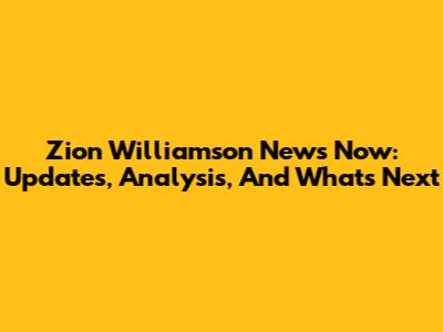 Zion Williamson News Now: Updates, Analysis, And What's Next