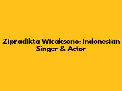 Zipradikta Wicaksono: Indonesian Singer & Actor