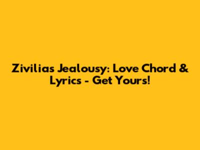 Zivilia's Jealousy: Love Chord & Lyrics - Get Yours!