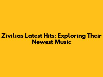 Zivilia's Latest Hits: Exploring Their Newest Music