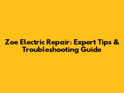 Zoe Electric Repair: Expert Tips & Troubleshooting Guide