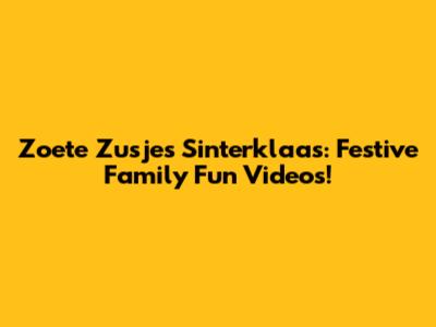 Zoete Zusjes Sinterklaas: Festive Family Fun Videos!