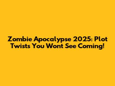 Zombie Apocalypse 2025: Plot Twists You Won't See Coming!