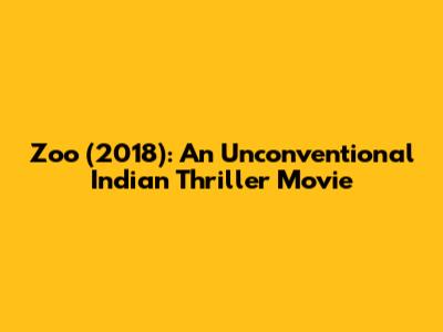 Zoo (2018): An Unconventional Indian Thriller Movie