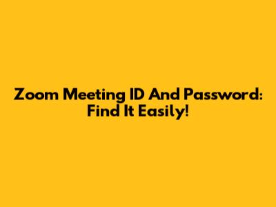 Zoom Meeting ID And Password: Find It Easily!