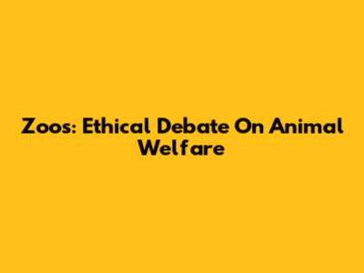 Zoos: Ethical Debate On Animal Welfare