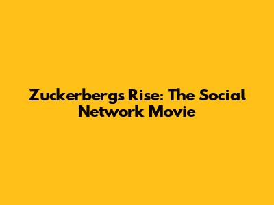 Zuckerberg's Rise: The Social Network Movie
